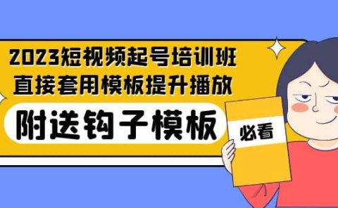 2023最新短视频起号培训班:直接套用模板提升播放,附送钩子模板-31节课