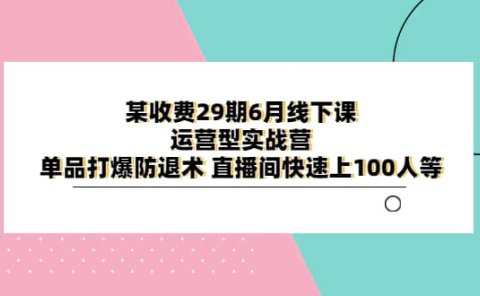 某收费29期6月线下课-运营型实战营 单品打爆防退术 直播间快速上100人等