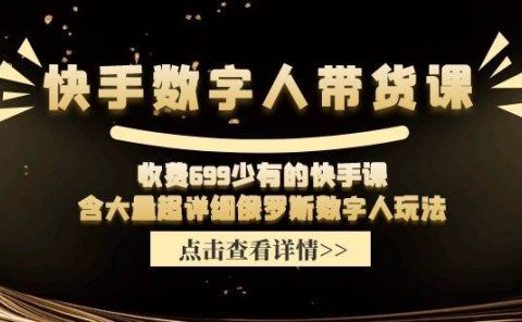 快手数字人带货课,收费699少有的快手课,含大量超详细数字人玩法