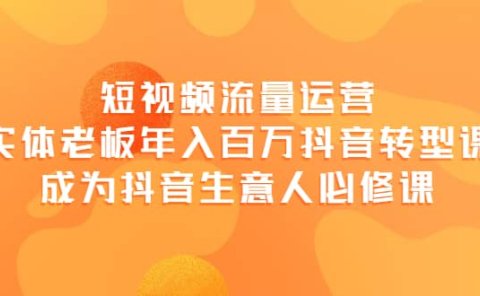 短视频流量运营，实体老板年入百万-抖音转型课，成为抖音生意人的必修课