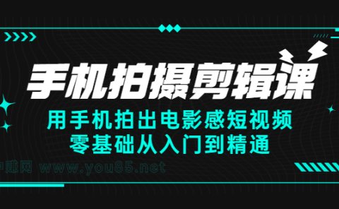 手机拍摄剪辑课:用手机拍出电影感短视频,零基础从入门到精通