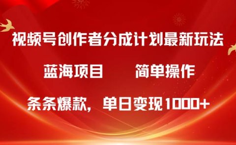 视频号创作者分成5.0，最新方法，条条爆款，简单无脑，单日变现1000+