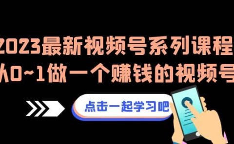 2023最新视频号系列课程，从0~1做一个赚钱的视频号（8节视频课）