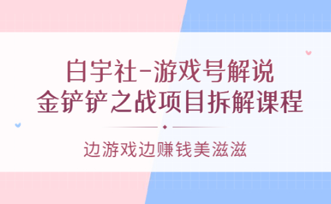 游戏号解说:金铲铲之战项目拆解课程,边游戏边赚钱美滋滋