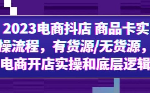 2023电商抖店 商品卡实操流程，有货源/无货源，电商开店实操和底层逻辑