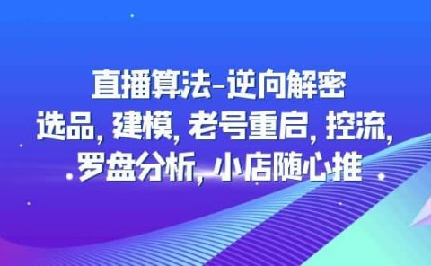 直播算法-逆向解密:选品,建模,老号重启,控流,罗盘分析,小店随心推