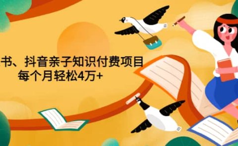 重磅发布小红书、抖音亲子知识付费项目,每个月轻松4万+(价值888元)