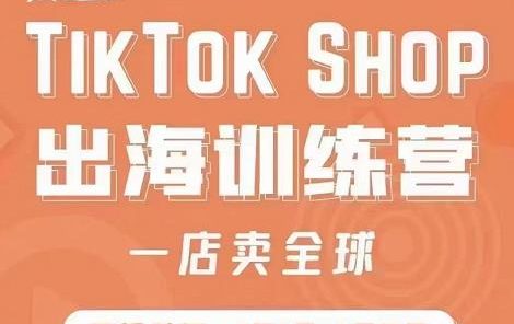 疯人院:TikTok Shop出海训练营(一店卖全球),出海抢占全球新流量