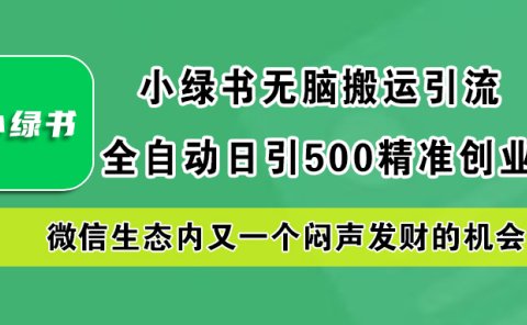 小绿书小白无脑搬运引流,全自动日引500精准创业粉,微信生态内又一个闷声发财的机会