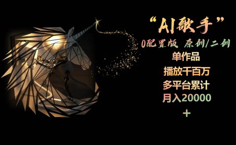 AI歌手，0配置版，原创/二创，单作品播放千百万，多平台累计，月入20000+