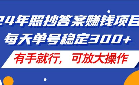 24年照抄答案赚钱项目,每天单号稳定300+,有手就行,可放大操作