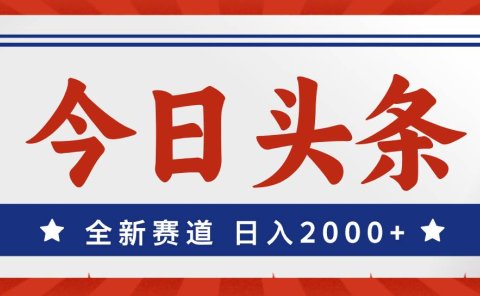 今日头条,全新赛道,小白易上手,日入2000+