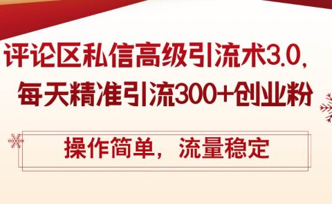评论区私信高级引流术3.0,每天精准引流300+创业粉,操作简单,流量稳定