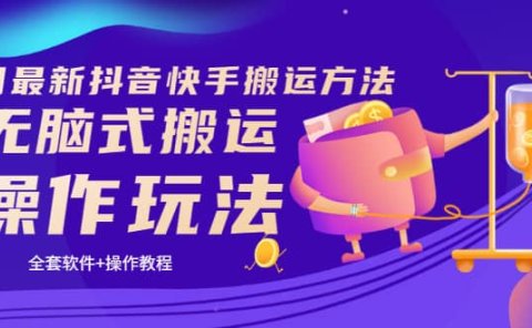 《7月最新抖音快手搬运方法》无脑式搬运操作玩法,全套教程+操作软件
