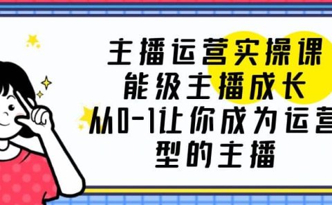 主播运营实操课,能级-主播成长,从0-1让你成为运营型的主播