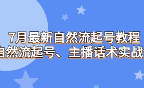 7月最新自然流起号教程,自然流起号、主播话术实战课