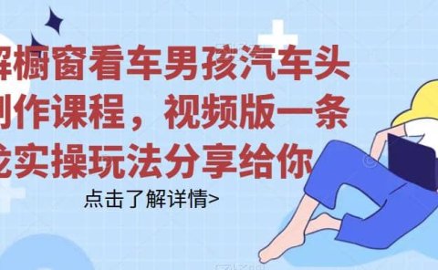 拆解橱窗看车男孩汽车头像制作课程,视频版一条龙实操玩法分享给你