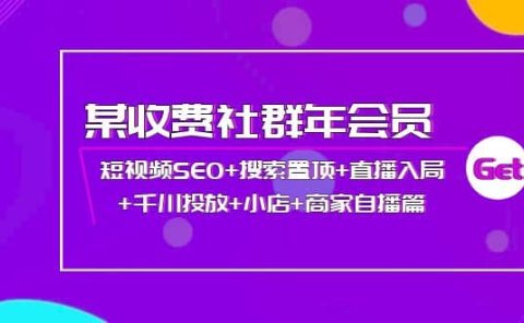 某收费社群年会员:短视频SEO+搜索置顶+直播入局+千川投放+小店+商家自播篇
