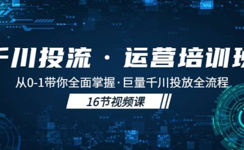 千川投流·运营培训班:从0-1带你全面掌握·巨量千川投放全流程