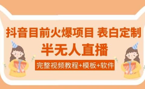抖音目前火爆项目-表白定制:半无人直播,完整视频教程+模板+软件!