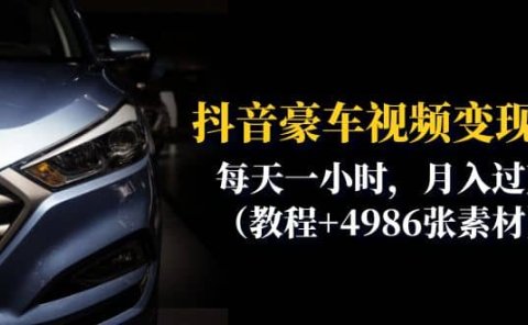 抖音豪车视频变现分享课:每天一小时,月入过万(教程+4986张素材)