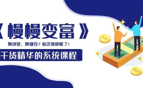 《慢慢变富》干货精华的系统课程:想创业,想赚钱?看这课就够了