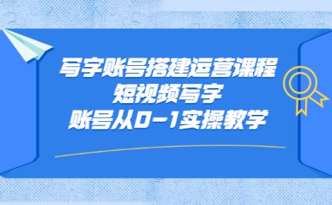 写字账号搭建运营课程，短视频写字账号从0-1实操教学