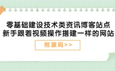 零基础建设技术类资讯博客站点:新手跟着视频操作搭建一样的网站(附源码)