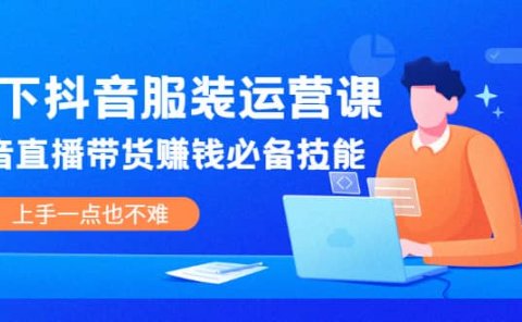 线下抖音服装运营课，抖音直播带货赚钱必备技能，上手一点也不难