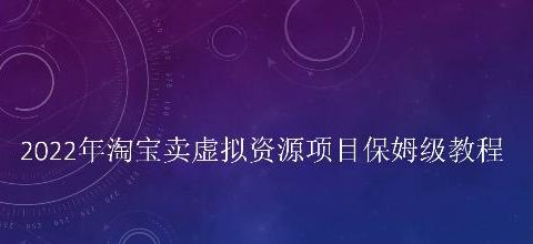 小淘2022年淘宝卖拟虚资源项目姆保级教程,适合新手的长期项目