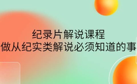 眼镜蛇电影:纪录片解说课程,做从纪实类解说必须知道的事-价值499元