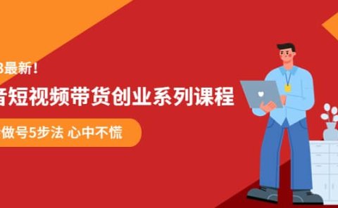 某培训售价980的抖音短视频带货创业系列课程 学会做号5步法 心中不慌
