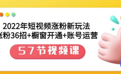 2022年短视频涨粉新玩法:涨粉36招+橱窗开通+账号运营(57节视频课)