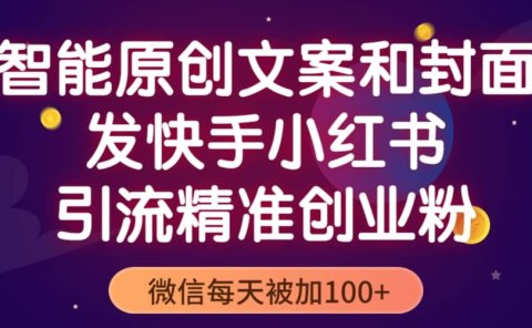 智能原创封面和创业文案,快手小红书引流精准创业粉,微信每天被加100+