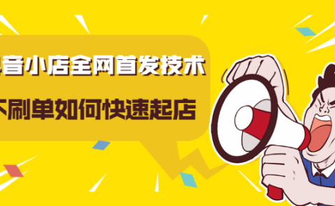 抖音小店全网首发技术,不刷单如何快速起店【视频课程】