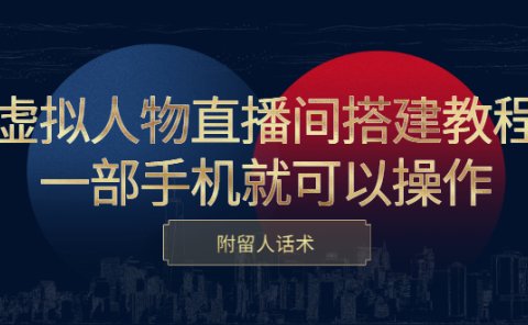 虚拟人物直播间搭建教程,一部手机就可以操作,附留人话术