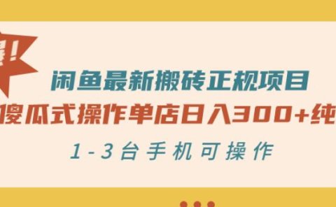 闲鱼最新搬砖正规项目:傻瓜式操作单店日入300+纯利,1-3台手机可操作