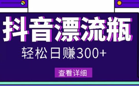 最新抖音漂流瓶发作品项目,日入300-500元没问题【自带流量热度】