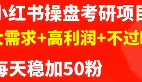 最新小红书操盘考研项目:大需求+高利润+不过时