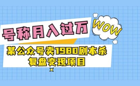 某公众号卖1980剧本杀复盘变现项目,号称月入10000+这两年非常火