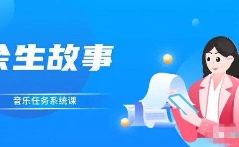 余生故事·音乐任务系统课,轻松玩转变现模式