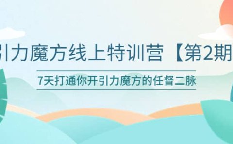 引力魔方线上特训营【第二期】五月新课,7天打通你开引力魔方的任督二脉