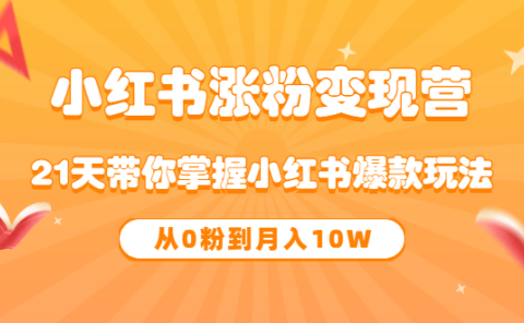 《小红书涨粉变现营》21天带你掌握小红书爆款玩法 从0粉到月入10W