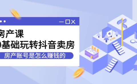房产课,0基础玩转抖音卖房价值1798元