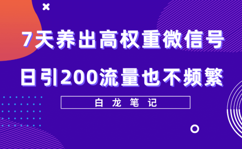 7天养出高权重微信号,日引200流量也不频繁,方法价值3680元