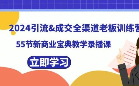 2024引流成交全渠道老板训练营,55节新商业宝典教学录播课