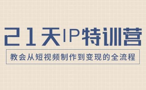 21天IP特训营,教会从短视频制作到变现的全流程