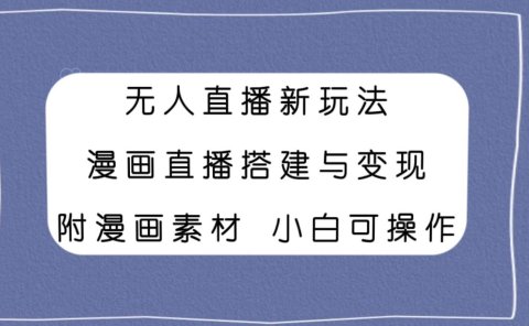 无人直播新玩法,漫画直播搭建与变现,附漫画素材小白也可操作