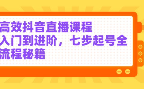 高效抖音直播课程,入门到进阶,七步起号全流程秘籍