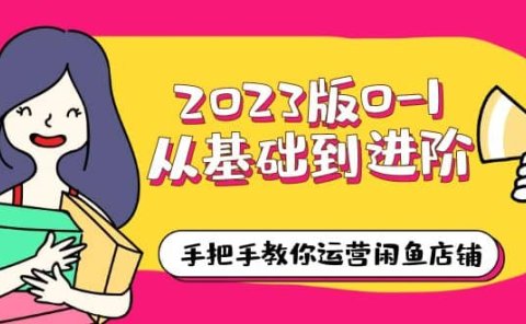 2023版0-1从基础到进阶，手把手教你运营闲鱼店铺（10节视频课）